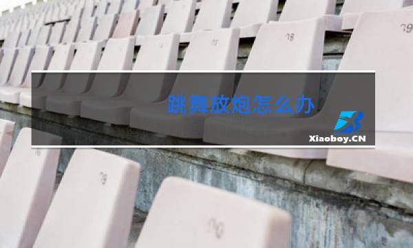 跳舞放炮怎么办