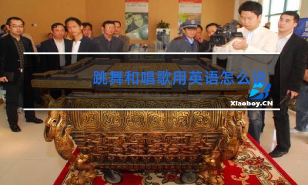 跳舞和唱歌用英语怎么说