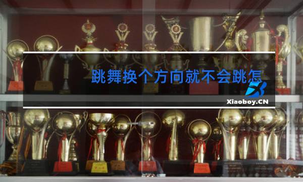跳舞换个方向就不会跳怎么办