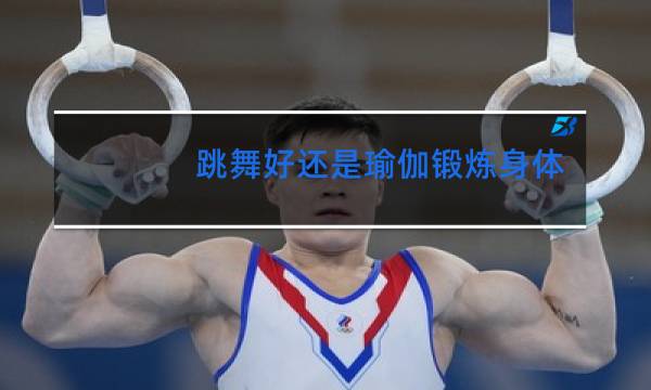 跳舞好还是瑜伽锻炼身体好