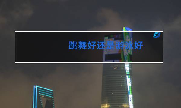 跳舞好还是游泳好