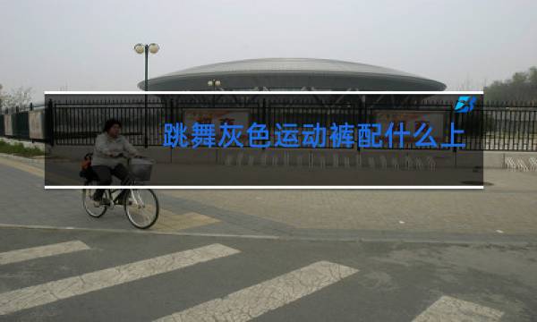 跳舞灰色运动裤配什么上衣