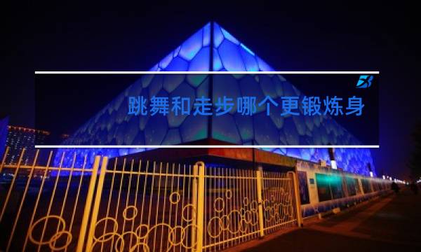 跳舞和走步哪个更锻炼身体