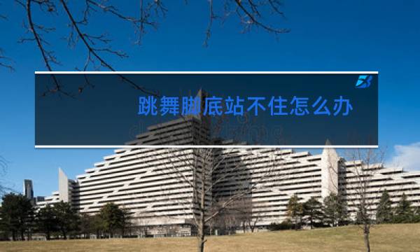 跳舞脚底站不住怎么办