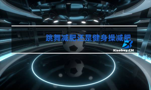 跳舞减肥还是健身操减肥图片