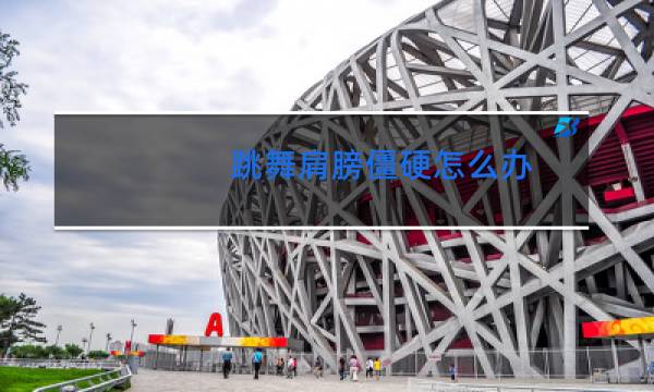 跳舞肩膀僵硬怎么办