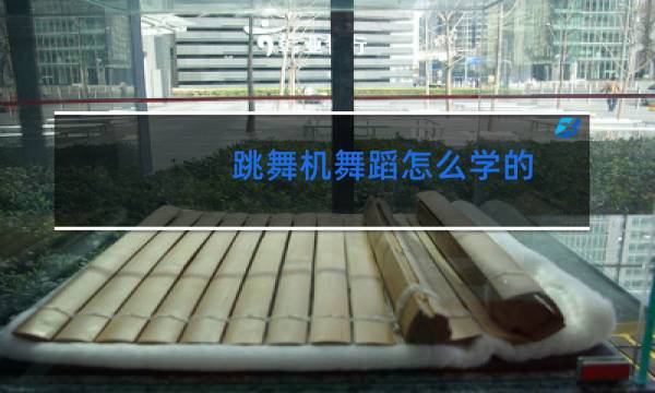 跳舞机舞蹈怎么学的