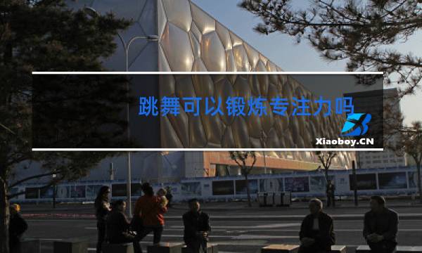 跳舞可以锻炼专注力吗