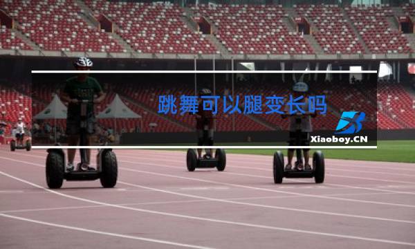 跳舞可以腿变长吗