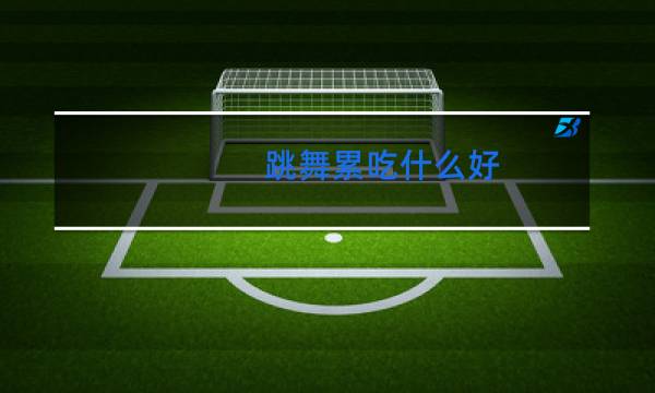 跳舞累吃什么好