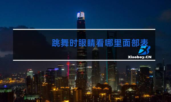 跳舞时眼睛看哪里面部表情训练