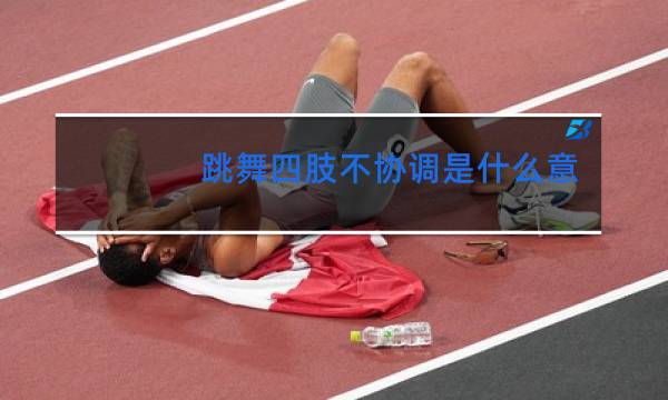 跳舞四肢不协调是什么意思