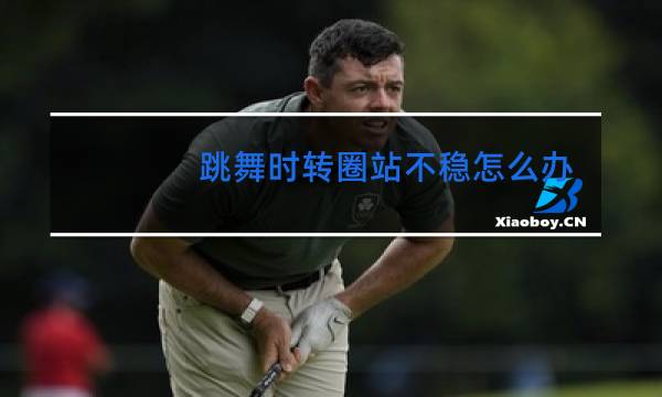 跳舞时转圈站不稳怎么办