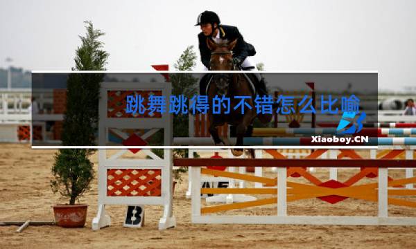 跳舞跳得的不错怎么比喻