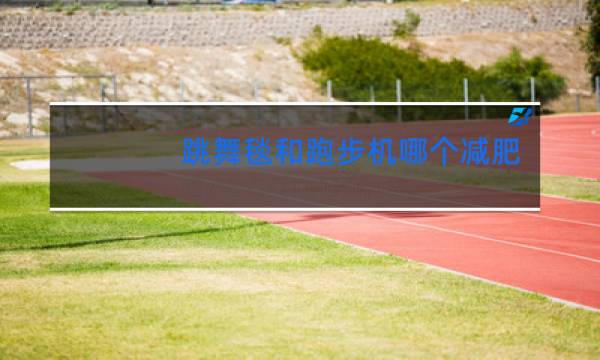 跳舞毯和跑步机哪个减肥效果好