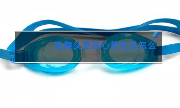 跳舞头晕恶心想吐是怎么回事