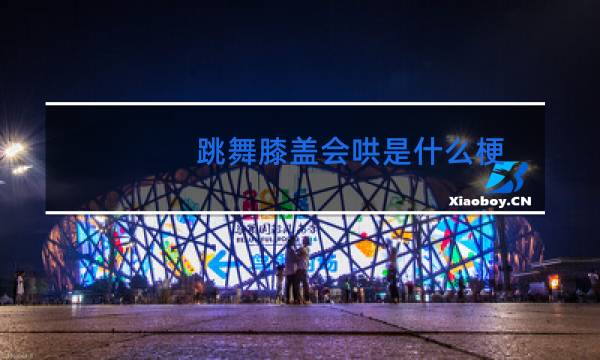 跳舞膝盖会哄是什么梗