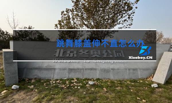 跳舞膝盖伸不直怎么办