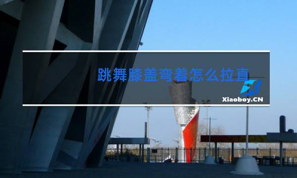 跳舞膝盖弯着怎么拉直