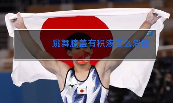 跳舞膝盖有积液怎么消除