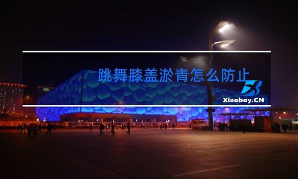 跳舞膝盖淤青怎么防止