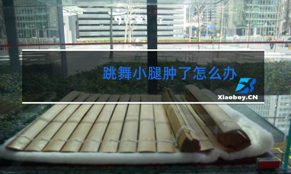 跳舞小腿肿了怎么办