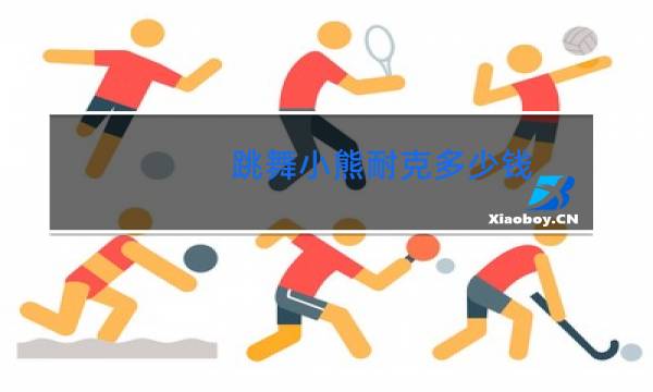 跳舞小熊耐克多少钱