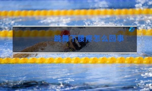 跳舞下腰疼怎么回事