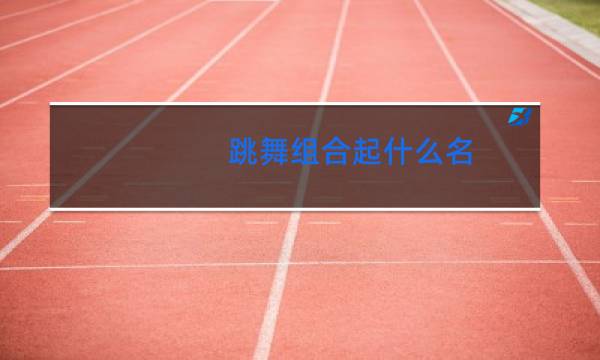 跳舞组合起什么名