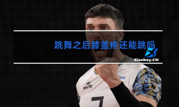 跳舞之后膝盖疼还能跳吗