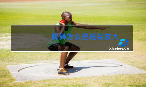 跳舞怎么把框架放大