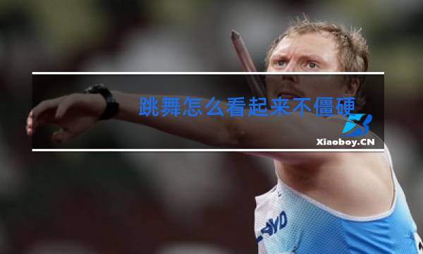 跳舞怎么看起来不僵硬