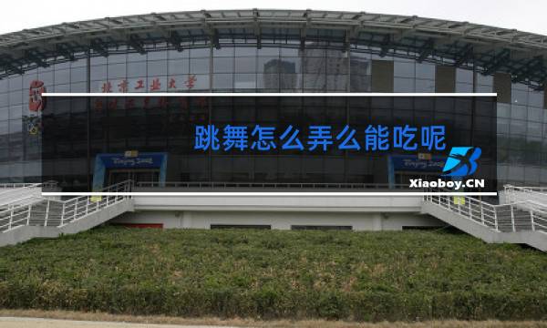 跳舞怎么弄么能吃呢