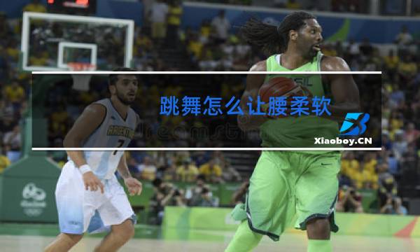 跳舞怎么让腰柔软