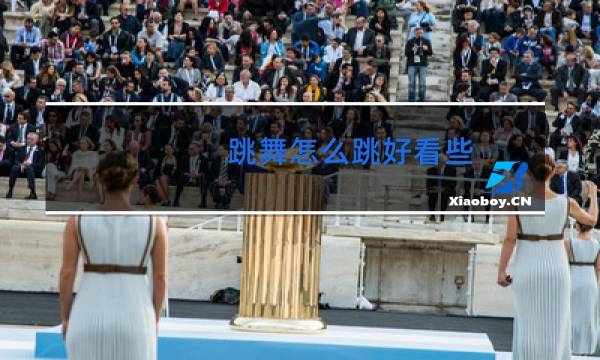 跳舞怎么跳好看些