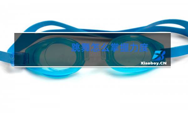 跳舞怎么掌握力度