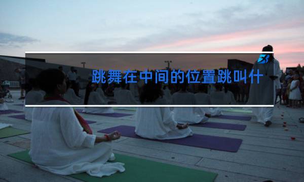 跳舞在中间的位置跳叫什么位