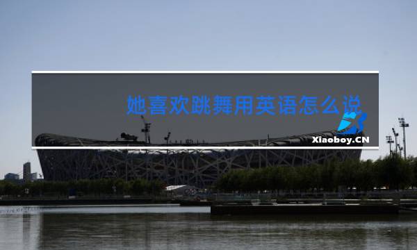 她喜欢跳舞用英语怎么说