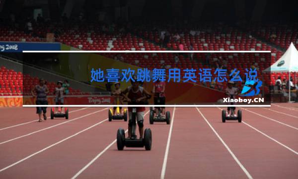 她喜欢跳舞用英语怎么说用bewell问型