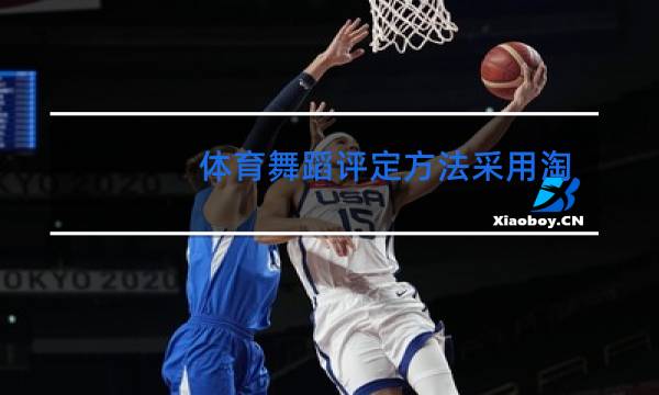 体育舞蹈评定方法采用淘汰法和什么方法