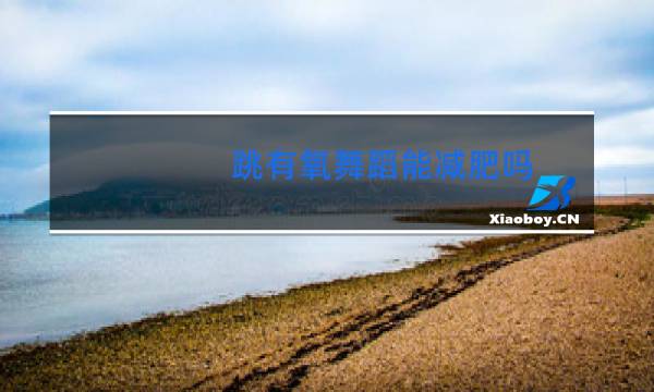 跳有氧舞蹈能减肥吗