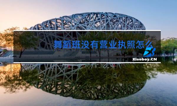 舞蹈班没有营业执照怎么举报