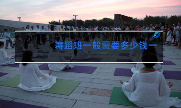 舞蹈班一般需要多少钱一个月