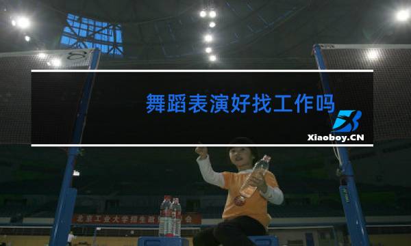 舞蹈表演好找工作吗