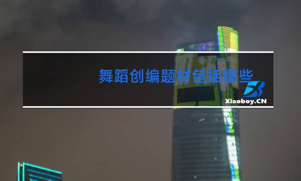 舞蹈创编题材包括哪些