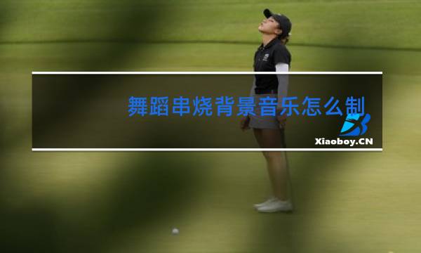 舞蹈串烧背景音乐怎么制作