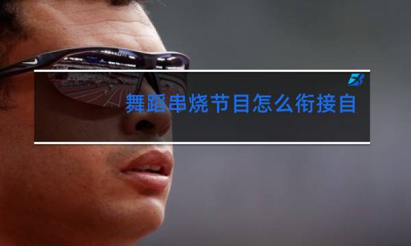 舞蹈串烧节目怎么衔接自然图片