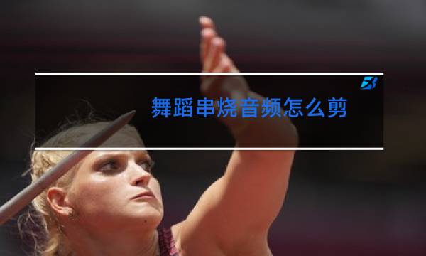 舞蹈串烧音频怎么剪图片