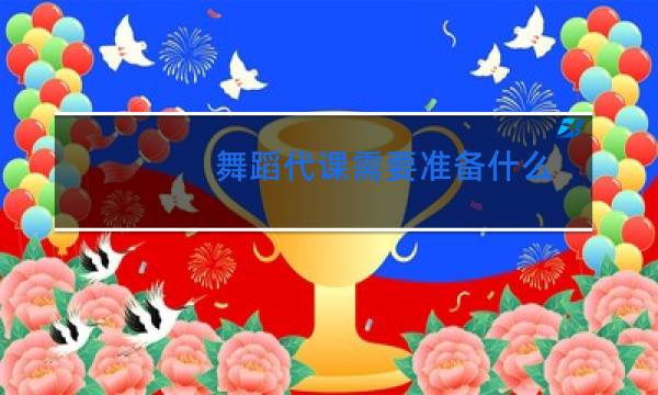 舞蹈代课需要准备什么