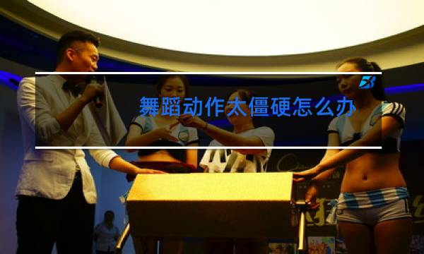 舞蹈动作太僵硬怎么办